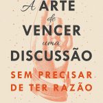 A Arte de Vencer uma Discussão Sem Precisar de ter Razão